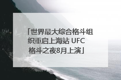 世界最大综合格斗组织重启上海站 UFC格斗之夜8月上演