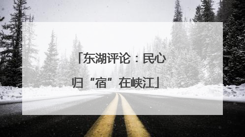 东湖评论：民心归“宿”在峡江