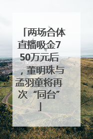 两场合体直播吸金750万元后，董明珠与孟羽童将再次“同台”