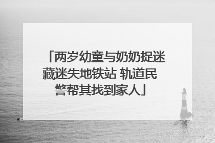 两岁幼童与奶奶捉迷藏迷失地铁站 轨道民警帮其找到家人