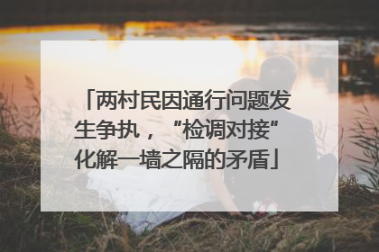 两村民因通行问题发生争执，“检调对接”化解一墙之隔的矛盾