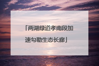 两湖绿道孝南段加速勾勒生态长廊