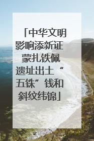 中华文明影响添新证 蒙扎铁佩遗址出土“五铢”钱和斜纹纬锦