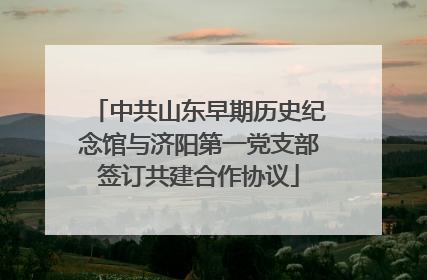 中共山东早期历史纪念馆与济阳第一党支部签订共建合作协议
