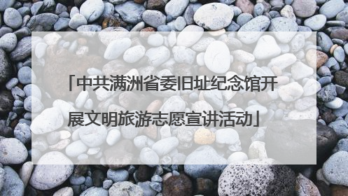 中共满洲省委旧址纪念馆开展文明旅游志愿宣讲活动