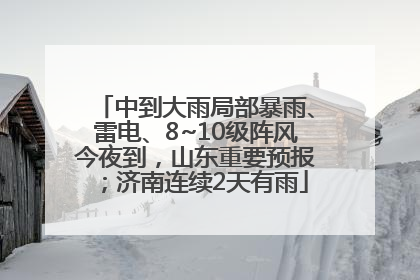 中到大雨局部暴雨、雷电、8~10级阵风今夜到，山东重要预报；济南连续2天有雨