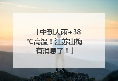 中到大雨+38℃高温！江苏出梅有消息了！