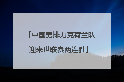 中国男排力克荷兰队 迎来世联赛两连胜
