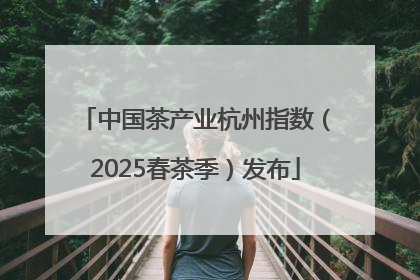 中国茶产业杭州指数（2025春茶季）发布