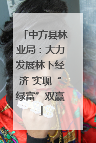 中方县林业局：大力发展林下经济 实现“绿富”双赢