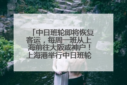 中日班轮即将恢复客运，每周一班从上海前往大阪或神户！上海港举行中日班轮船港联动应急演练
