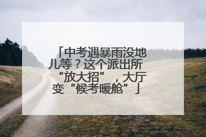 中考遇暴雨没地儿等？这个派出所“放大招”，大厅变“候考暖舱”