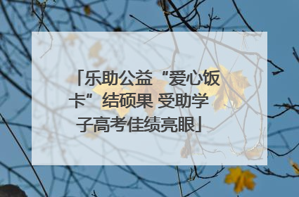 乐助公益“爱心饭卡”结硕果 受助学子高考佳绩亮眼