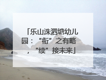 乐山洙泗塘幼儿园：“衔”之有略，“续”接未来