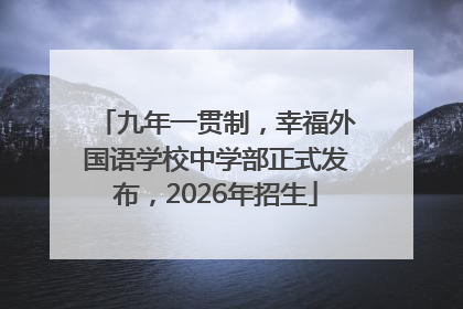 九年一贯制，幸福外国语学校中学部正式发布，2026年招生