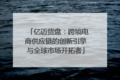 亿迈货盘：跨境电商供应链的创新引擎与全球市场开拓者
