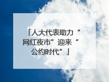 人大代表助力“网红夜市”迎来“公约时代”