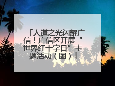 人道之光闪耀广信！广信区开展“世界红十字日”主题活动（图）