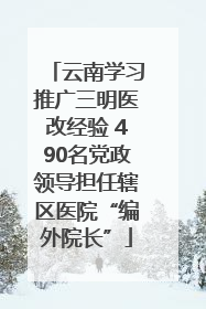 云南学习推广三明医改经验 490名党政领导担任辖区医院“编外院长”