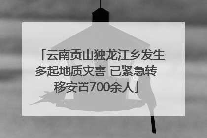 云南贡山独龙江乡发生多起地质灾害 已紧急转移安置700余人