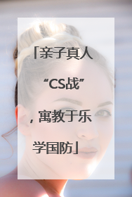 亲子真人“CS战”，寓教于乐学国防