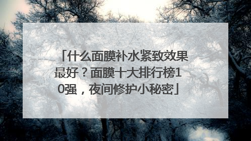 什么面膜补水紧致效果最好？面膜十大排行榜10强，夜间修护小秘密