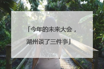 今年的未来大会，湖州谈了三件事