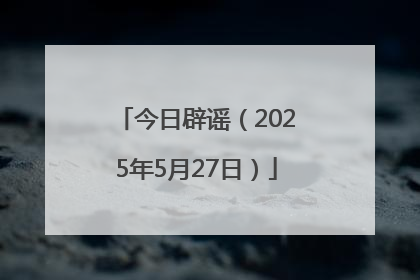 今日辟谣（2025年5月27日）