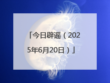 今日辟谣（2025年6月20日）