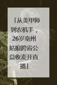 从美甲师到农机手，26岁亳州姑娘跨省公益收麦开直播