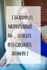 从精绝古城到首都剧场，京和共织民族团结新画卷