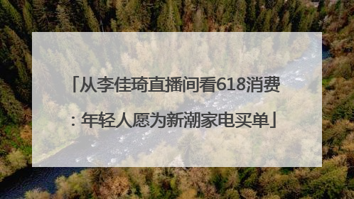 从李佳琦直播间看618消费：年轻人愿为新潮家电买单