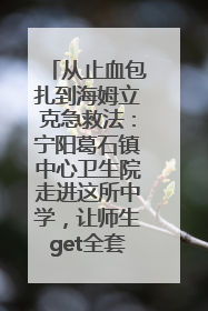 从止血包扎到海姆立克急救法：宁阳葛石镇中心卫生院走进这所中学，让师生get全套救命技能