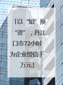以“知”换“资”，丹江口市72小时为企业授信千万元
