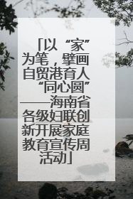 以“家”为笔，擘画自贸港育人“同心圆”——海南省各级妇联创新开展家庭教育宣传周活动
