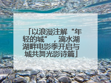 以浪漫注解“年轻的城”，滴水湖湖畔电影季开启与城共舞光影诗篇