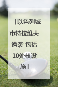 以色列城市特拉维夫遭袭 包括10处核设施