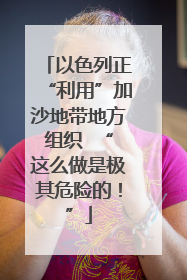 以色列正“利用”加沙地带地方组织  “这么做是极其危险的！”