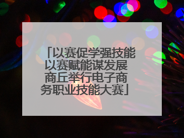 以赛促学强技能 以赛赋能谋发展 商丘举行电子商务职业技能大赛