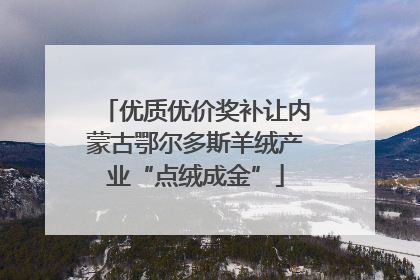 优质优价奖补让内蒙古鄂尔多斯羊绒产业“点绒成金”