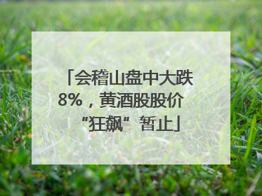 会稽山盘中大跌8%，黄酒股股价“狂飙”暂止