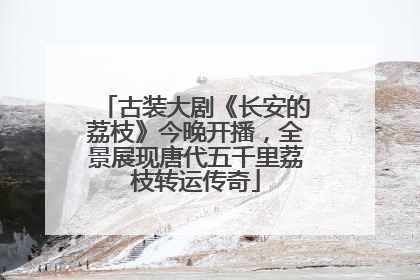 古装大剧《长安的荔枝》今晚开播，全景展现唐代五千里荔枝转运传奇