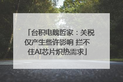 台积电魏哲家：关税仅产生些许影响 拦不住AI芯片炽热需求