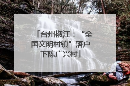 台州椒江：“全国文明村镇”落户下陈广兴村