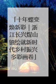 十年蝶变焕新彩｜浙江长兴煤山镇绘就新时代乡村振兴多彩画卷