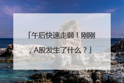 午后快速走弱！刚刚，A股发生了什么？