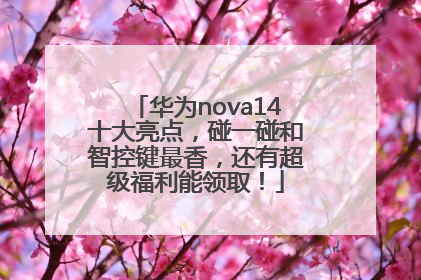 华为nova14十大亮点，碰一碰和智控键最香，还有超级福利能领取！