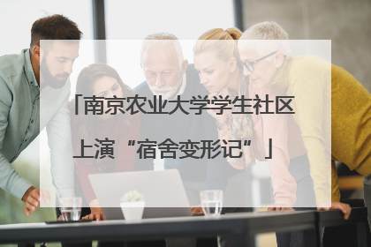 南京农业大学学生社区上演“宿舍变形记”