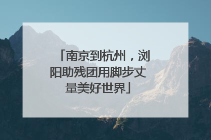 南京到杭州，浏阳助残团用脚步丈量美好世界