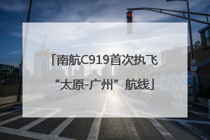 南航C919首次执飞“太原-广州”航线